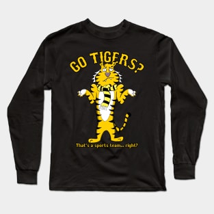 GO TIGERS? That's a sports team... right? Long Sleeve T-Shirt